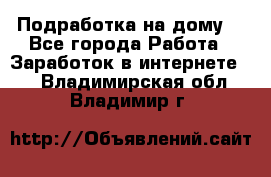 Подработка на дому  - Все города Работа » Заработок в интернете   . Владимирская обл.,Владимир г.